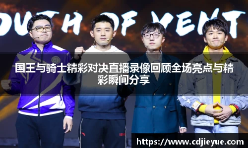 国王与骑士精彩对决直播录像回顾全场亮点与精彩瞬间分享